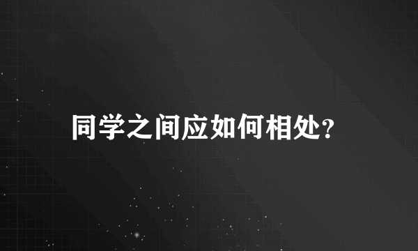 同学之间应如何相处？