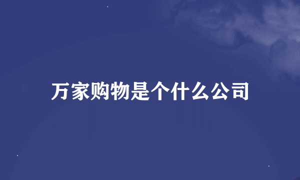 万家购物是个什么公司