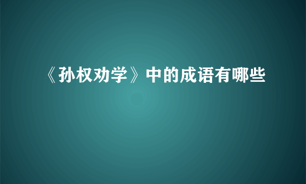 《孙权劝学》中的成语有哪些