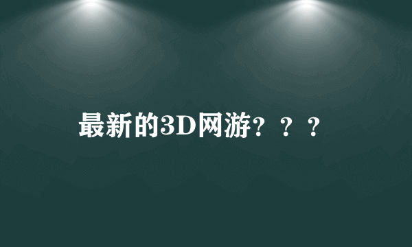 最新的3D网游？？？