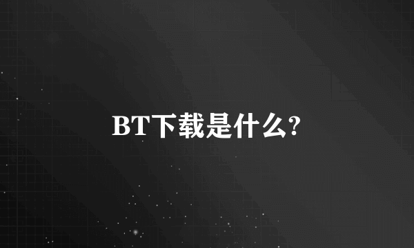 BT下载是什么?