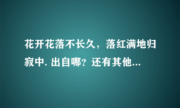 花开花落不长久，落红满地归寂中. 出自哪？还有其他的句子是什么？