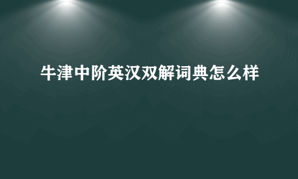 牛津中阶英汉双解词典怎么样