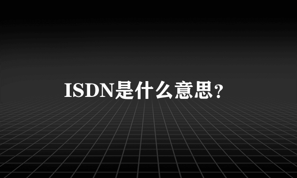 ISDN是什么意思？