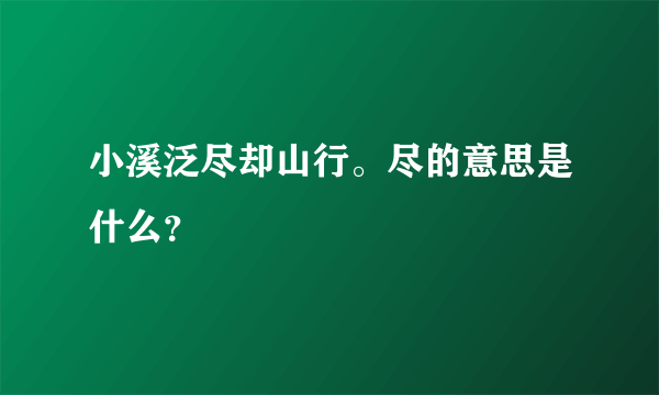 小溪泛尽却山行。尽的意思是什么？