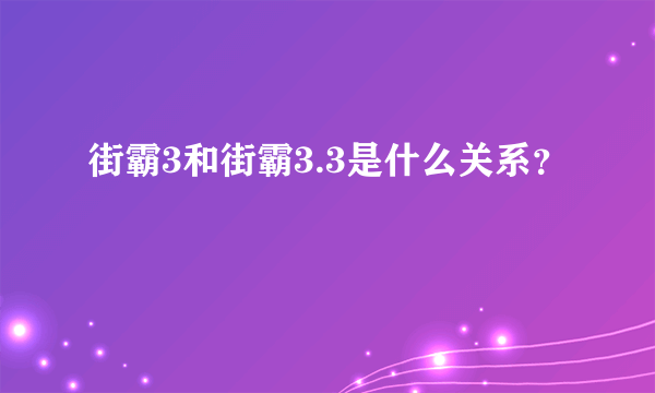 街霸3和街霸3.3是什么关系？