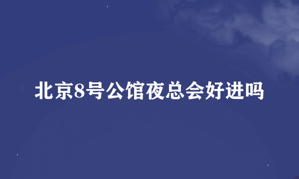 北京8号公馆夜总会好进吗