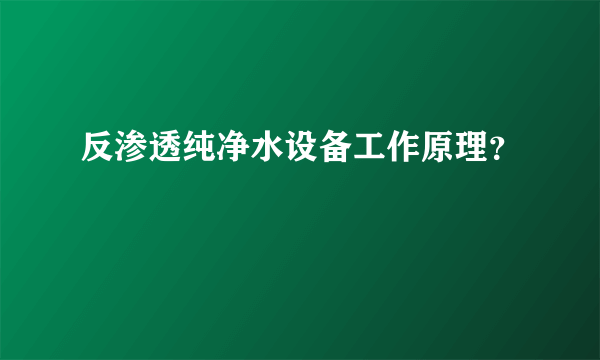 反渗透纯净水设备工作原理？