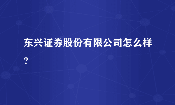 东兴证券股份有限公司怎么样？