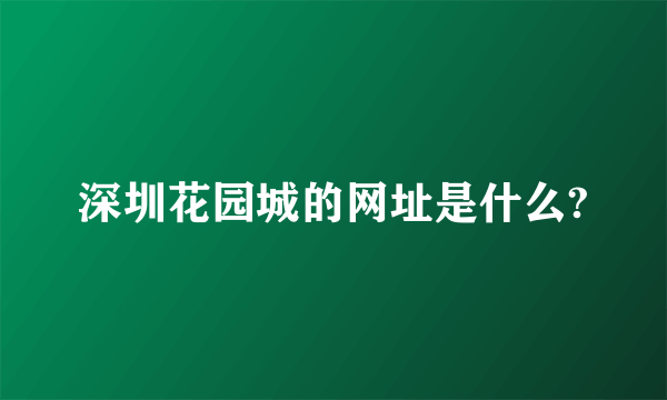 深圳花园城的网址是什么?