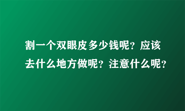 割一个双眼皮多少钱呢？应该去什么地方做呢？注意什么呢？