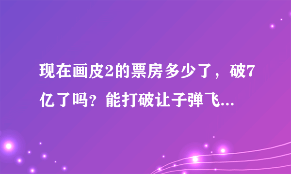 现在画皮2的票房多少了，破7亿了吗？能打破让子弹飞的记录吗？