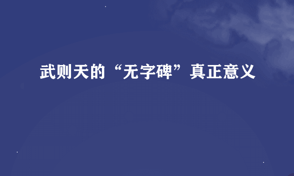 武则天的“无字碑”真正意义