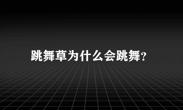 跳舞草为什么会跳舞？