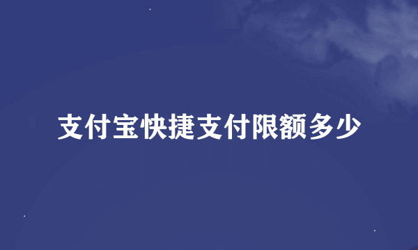 支付宝快捷支付限额多少