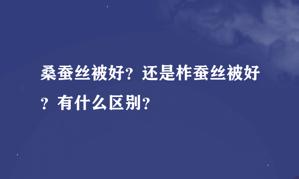 桑蚕丝被好？还是柞蚕丝被好？有什么区别？