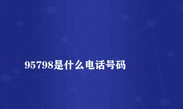 
95798是什么电话号码
