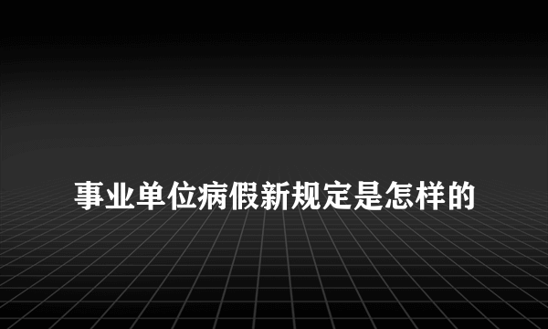 
事业单位病假新规定是怎样的
