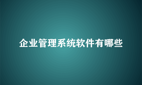 企业管理系统软件有哪些