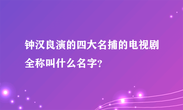 钟汉良演的四大名捕的电视剧全称叫什么名字？