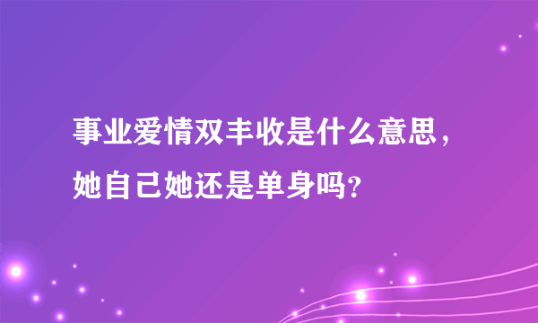 事业爱情双丰收是什么意思，她自己她还是单身吗？