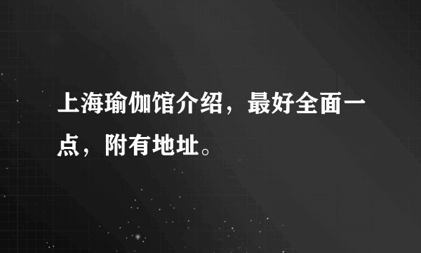 上海瑜伽馆介绍，最好全面一点，附有地址。