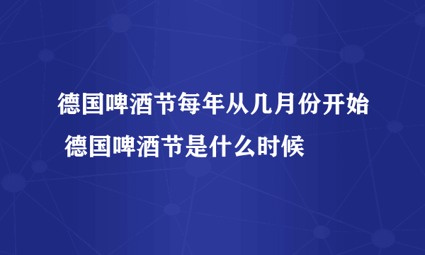 德国啤酒节每年从几月份开始 德国啤酒节是什么时候