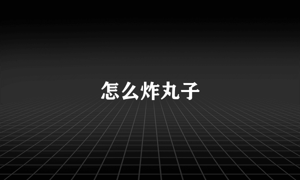 怎么炸丸子