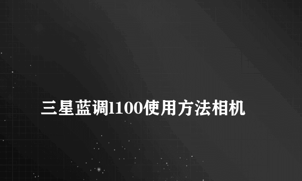 
三星蓝调l100使用方法相机
