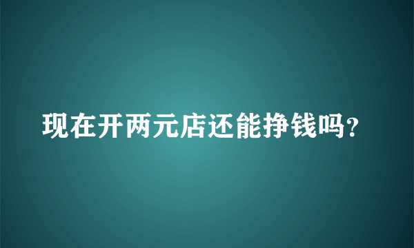 现在开两元店还能挣钱吗？