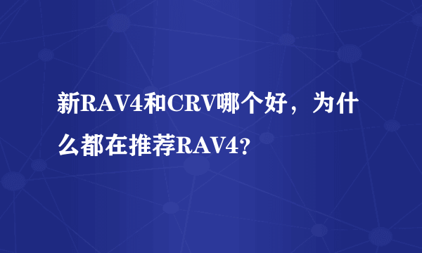 新RAV4和CRV哪个好，为什么都在推荐RAV4？