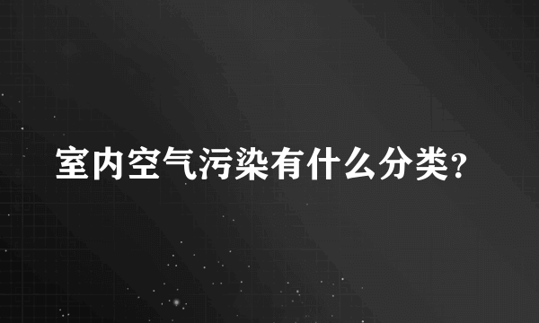 室内空气污染有什么分类？