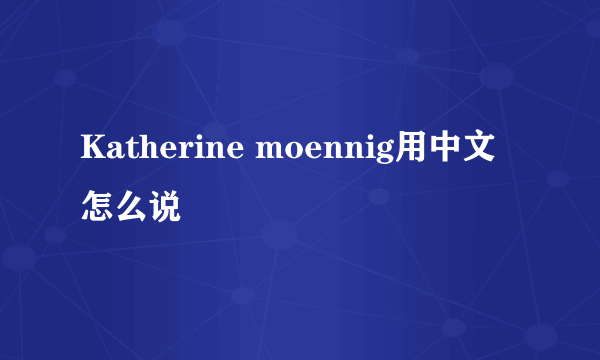 Katherine moennig用中文怎么说