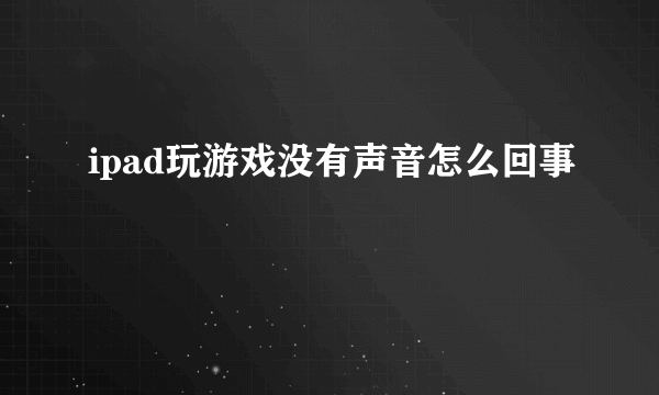 ipad玩游戏没有声音怎么回事