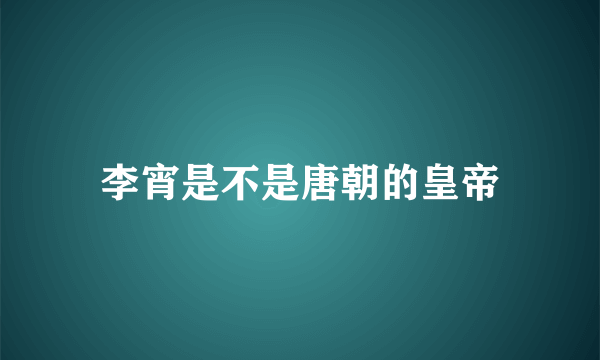 李宵是不是唐朝的皇帝