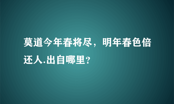 莫道今年春将尽，明年春色倍还人.出自哪里？