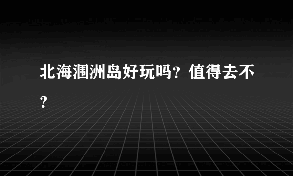 北海涠洲岛好玩吗？值得去不？