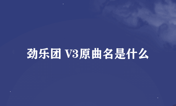 劲乐团 V3原曲名是什么