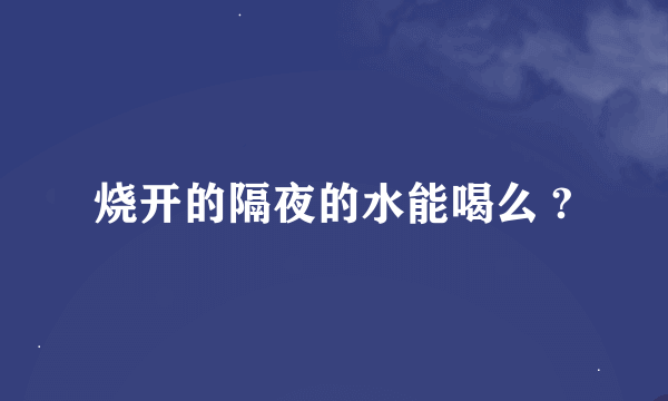 烧开的隔夜的水能喝么 ?