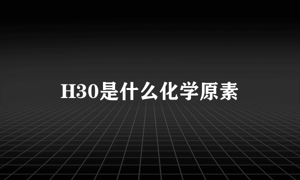 H30是什么化学原素