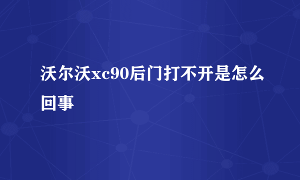 沃尔沃xc90后门打不开是怎么回事