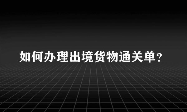 如何办理出境货物通关单？