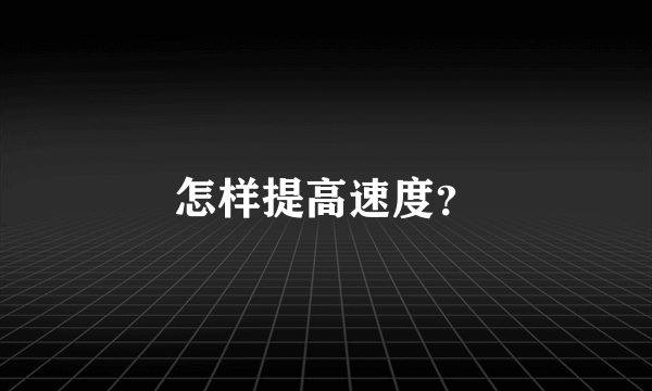 怎样提高速度？