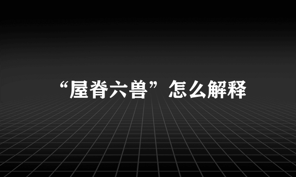 “屋脊六兽”怎么解释