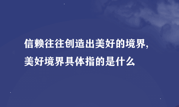 信赖往往创造出美好的境界,美好境界具体指的是什么