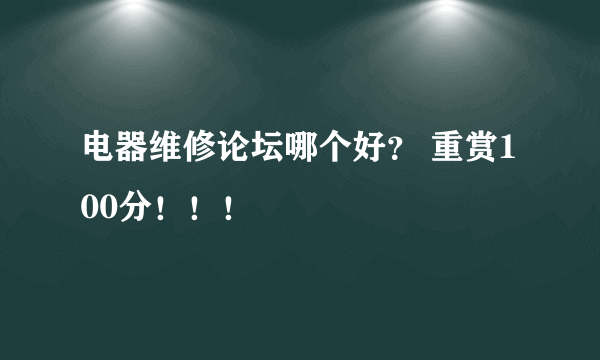 电器维修论坛哪个好？ 重赏100分！！！