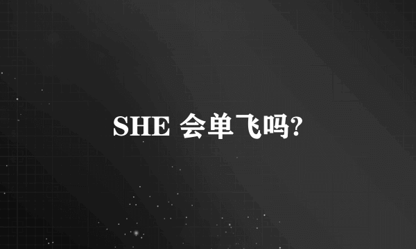 SHE 会单飞吗?