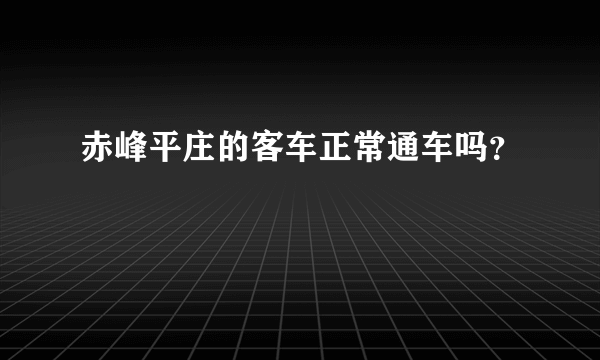 赤峰平庄的客车正常通车吗？