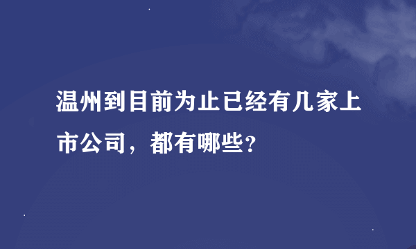 温州到目前为止已经有几家上市公司，都有哪些？