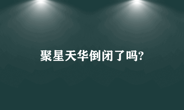 聚星天华倒闭了吗?